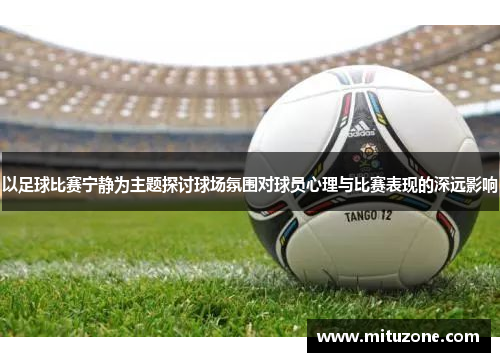 以足球比赛宁静为主题探讨球场氛围对球员心理与比赛表现的深远影响